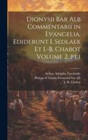 Dionysii Bar Alb Commentarii in Evangelia. Ediderunt I. Sedlaek Et I.-B. Chabot Volume 2, Pt.1