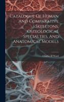 Catalogue Of Human And Comparative Skeletons, Osteological Specialties, And Anatomical Models