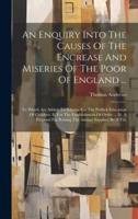 An Enquiry Into The Causes Of The Encrease And Miseries Of The Poor Of England ...