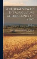 A General View Of The Agriculture Of The County Of Kent