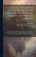 A Catalogue Raisonné Of The Works Of The Most Eminent Dutch, Flemish, And French Painters