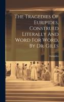 The Tragedies Of Euripides, Construed Literally And Word For Word, By Dr. Giles
