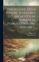 Descrizione Delle Pitture, Sculture E Architetture Esposte Al Pubblico In Roma, Volume 1...