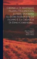 Cronica Di Matteo E Filippo Villani Con Le Vite D'uomini Illustri Fiorentini Di Filippo E La Cronica Di Dino Compagni...