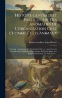 Histoire Générale Et Particulière Des Anomalies De L'organisation Chez L'homme Et Les Animaux