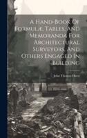 A Hand-Book Of Formulæ, Tables, And Memoranda For Architectural Surveyors, And Others Engaged In Building