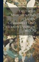 Deutsche Märchen Und Sagen, Gesammelt Und Herausg. Von J.w. Wolf...