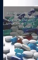 De Medicamentorum Facultatibus Cognoscendis Et Applicandis Libri 2, Volume 2...