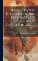 Della Filosofia Della Storia Libri Tre Dell' Abate Aurelio De' Giorgi Bertóla ......