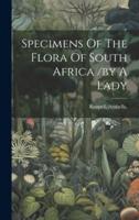 Specimens Of The Flora Of South Africa /By A Lady