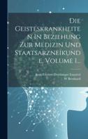 Die Geisteskrankheiten In Beziehung Zur Medizin Und Staatsarzneikunde, Volume 1...