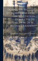 Défense Du Système De Guerre Moderne Ou Réfutation Complette Du Système De M. De M... D... (Mesnil Durand)...