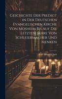 Geschichte Der Predigt in Der Deutschen Evangelischen Kirche Von Mosheim Bis Auf Die Letzten Jahre Von Schleiermacher Und Menken