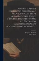 Joannis Calvini Institutio Christianae Religionis Cum Brevi Annotationes Atque Indicibus Locupletissimis Ad Editionem Amstelodamensem Accuratissime, Volume 2...