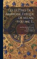 Les Lettres De S. Ambroise, Évêque De Milan, Volume 3...