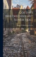 Goethe's Briefwechsel Mit Seiner Frau.