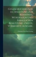 Gesangbuchskunde D.i. Anleitung Zur Kenntniss, Würdigugn Und Erbaulichen Benutzung. Zweite, Vermehrte Ausgabe.