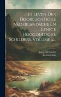 Het Leven Der Doorluchtighe Nederlandsche En Eenige Hoogduitsche Schilders, Volume 2...