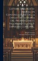 Lettere Teologico-Morali In Continuazione Della Difesa Della Storia Del Probabilismo E Rigorismo Ec. Del P. Daniello Concina...