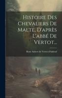 Histoire Des Chevaliers De Malte, D'après L'abbé De Vertot...