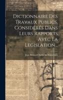 Dictionnaire Des Travaux Publics, Considérés Dans Leurs Rapports Avec La Legislation...