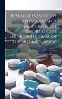 Researches Into the Antagonism of Medicines, the Report of the Edinburgh Comm. Of the Brit. Med. Assoc