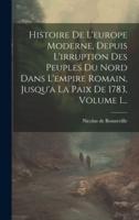 Histoire De L'europe Moderne, Depuis L'irruption Des Peuples Du Nord Dans L'empire Romain, Jusqu'a La Paix De 1783, Volume 1...