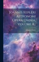 Joannis Kepleri Astronomi Opera Omnia, Volume 4...