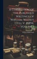 A Collection of the Published Writings of William Withey Gull V. 1 1894, Volume 1