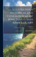 Illustrations, Historical and Genealogical, of King James's Irish Army List, 1689; Volume 2