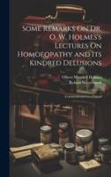 Some Remarks On Dr. O. W. Holmes's Lectures On Homoeopathy and Its Kindred Delusions