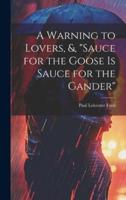 A Warning to Lovers, &, "Sauce for the Goose Is Sauce for the Gander"
