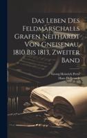 Das Leben Des Feldmarschalls Grafen Neithardt Von Gneisenau, 1810 Bis 1813, Zweiter Band