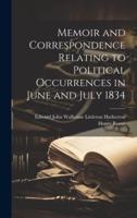 Memoir and Correspondence Relating to Political Occurrences in June and July 1834