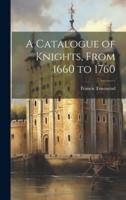 A Catalogue of Knights, From 1660 to 1760
