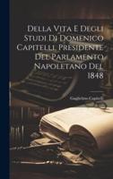 Della Vita E Degli Studi Di Domenico Capitelli, Presidente Del Parlamento Napoletano Del 1848