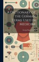 A Dictionary of the German Terms Used in Medicine