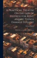 A Practical Treatise On the Law of Distress for Rent, and of Things Damage-Feasant