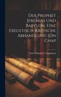 Der Prophet Jeremias Und Babylon, Eine Exegetisch-Kritische Abhandlung [On Chap