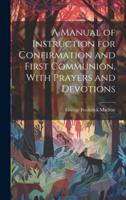 A Manual of Instruction for Confirmation and First Communion, With Prayers and Devotions