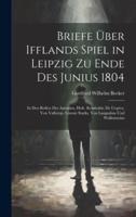 Briefe Über Ifflands Spiel in Leipzig Zu Ende Des Junius 1804