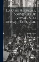 L'arabie Heureuse, Souvenirs De Voyages En Afrique Et En Asie; Volume 1