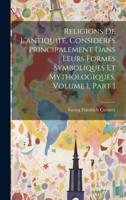 Religions De L'antiquité, Considérés Principalement Dans Leurs Formes Symboliques Et Mythologiques, Volume 1, Part 1