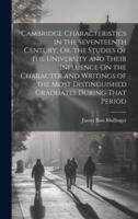 Cambridge Characteristics in the Seventeenth Century, Or, the Studies of the University and Their Influence On the Character and Writings of the Most Distinguished Graduates During That Period