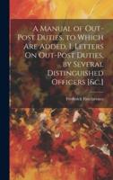 A Manual of Out-Post Duties. To Which Are Added, I. Letters On Out-Post Duties, by Several Distinguished Officers [&C.]