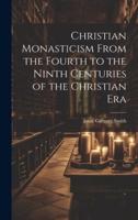 Christian Monasticism From the Fourth to the Ninth Centuries of the Christian Era