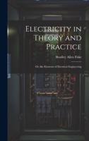 Electricity in Theory and Practice; Or, the Elements of Electrical Engineering