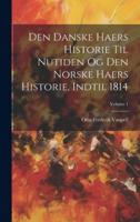Den Danske Haers Historie Til Nutiden Og Den Norske Haers Historie, Indtil 1814; Volume 1