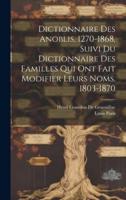 Dictionnaire Des Anoblis, 1270-1868, Suivi Du Dictionnaire Des Familles Qui Ont Fait Modifier Leurs Noms, 1803-1870