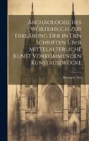 Archäologisches Wörterbuch Zur Erklärung Der in Den Schriften Über Mittelalterliche Kunst Vorkommenden Kunstausdrücke